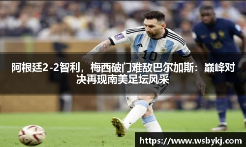 阿根廷2-2智利，梅西破门难敌巴尔加斯：巅峰对决再现南美足坛风采