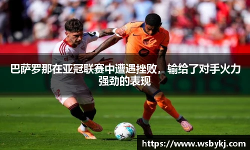 巴萨罗那在亚冠联赛中遭遇挫败，输给了对手火力强劲的表现
