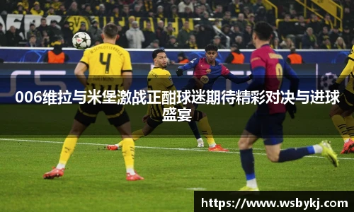 006维拉与米堡激战正酣球迷期待精彩对决与进球盛宴