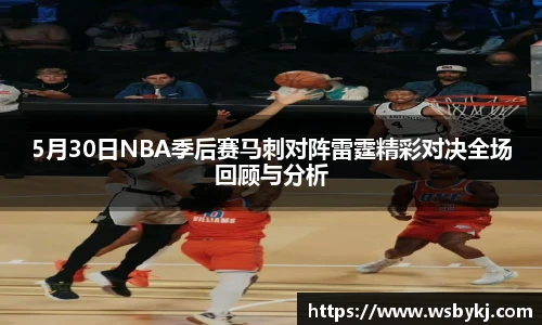 5月30日NBA季后赛马刺对阵雷霆精彩对决全场回顾与分析
