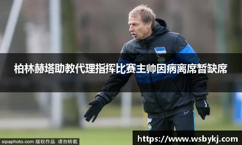 柏林赫塔助教代理指挥比赛主帅因病离席暂缺席