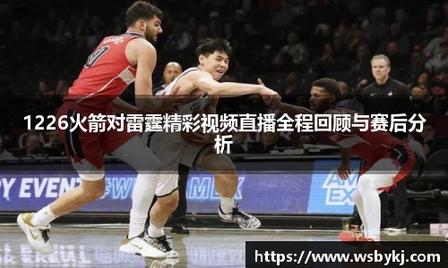 1226火箭对雷霆精彩视频直播全程回顾与赛后分析