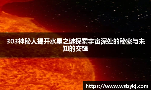 303神秘人揭开水星之谜探索宇宙深处的秘密与未知的交锋