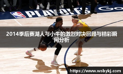 2014季后赛湖人与小牛的激烈对决回顾与精彩瞬间分析