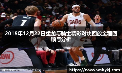 2018年12月22日猛龙与骑士精彩对决回放全程回顾与分析