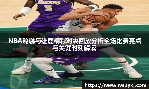 NBA鹈鹕与雄鹿精彩对决回放分析全场比赛亮点与关键时刻解读