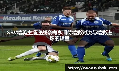 SBV精英主场迎战奈梅亨期待精彩对决与精彩进球的较量
