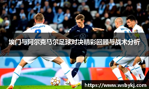 埃门与阿尔克马尔足球对决精彩回顾与战术分析