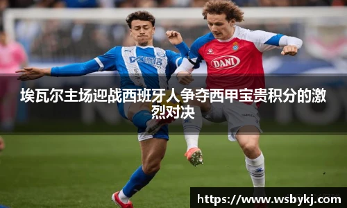 埃瓦尔主场迎战西班牙人争夺西甲宝贵积分的激烈对决