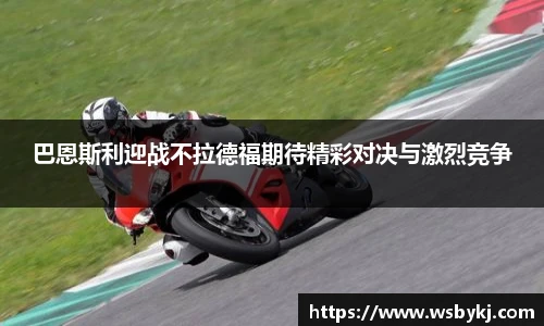 巴恩斯利迎战不拉德福期待精彩对决与激烈竞争