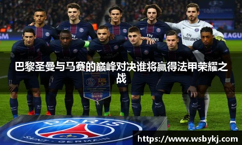 巴黎圣曼与马赛的巅峰对决谁将赢得法甲荣耀之战