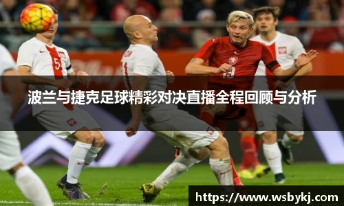 波兰与捷克足球精彩对决直播全程回顾与分析