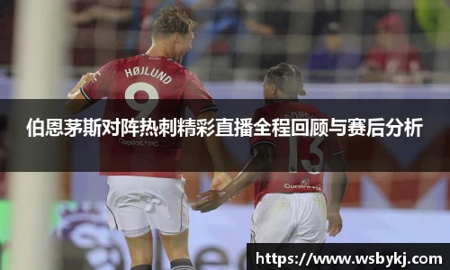 伯恩茅斯对阵热刺精彩直播全程回顾与赛后分析