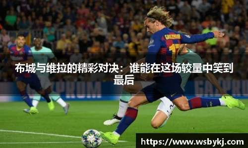 布城与维拉的精彩对决：谁能在这场较量中笑到最后