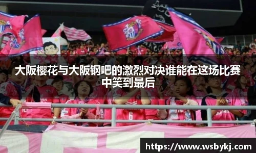大阪樱花与大阪钢吧的激烈对决谁能在这场比赛中笑到最后