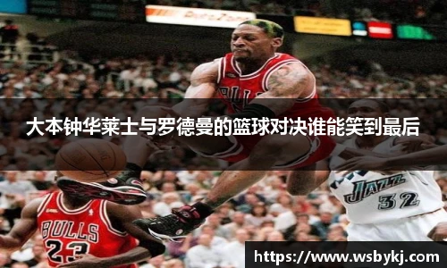 大本钟华莱士与罗德曼的篮球对决谁能笑到最后
