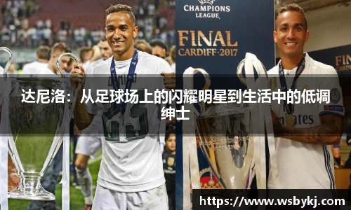 达尼洛：从足球场上的闪耀明星到生活中的低调绅士